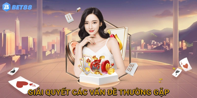 Hướng Dẫn Giải Quyết Các Vấn Đề Thường Gặp Khi Liên Hệ BET88