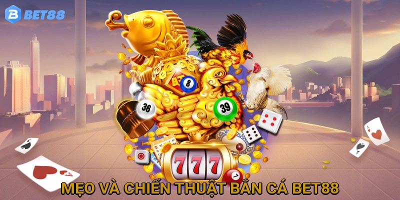 Mẹo và chiến thuật Bắn Cá BET88 giúp tăng cơ hội chiến thắng
