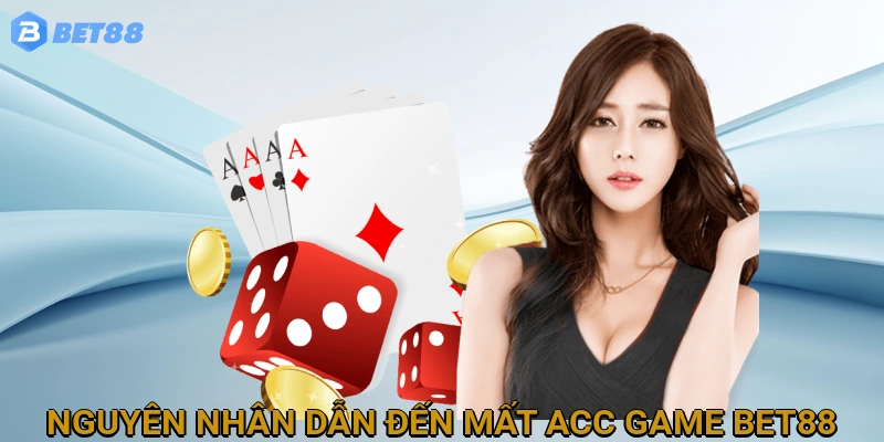 Nguyên nhân thường gặp dẫn đến mất Acc game BET88