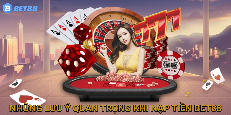 Những lưu ý quan trọng khi nạp tiền tại nhà cái BET88