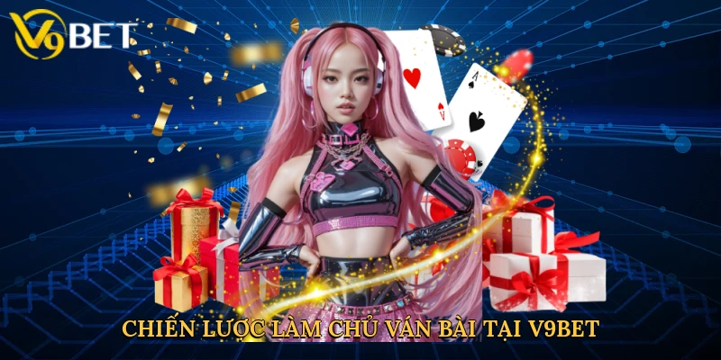 Chiến lược làm chủ ván bài tại V9bet