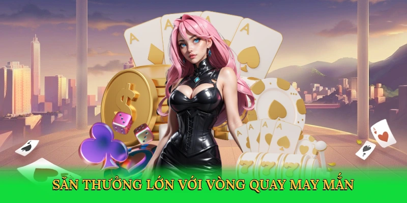 Săn thưởng lớn với vòng quay may mắn
